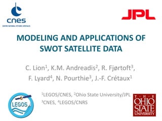 modeling and applications OF swot satellite data  C. Lion1, K.M. Andreadis2, R. Fjørtoft3, F. Lyard4, N. Pourthie3, J.-F. Crétaux1 1LEGOS/CNES, 	2Ohio State University/JPL 3CNES, 	4LEGOS/CNRS 
