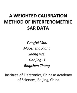 A WEIGHTED CALIBRATION METHOD OF INTERFEROMETRIC SAR DATA ,[object Object],[object Object],[object Object],[object Object],[object Object],Institute of Electronics, Chinese Academy of Sciences, Beijing, China 