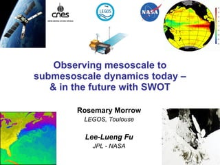 Observing mesoscale to submesoscale dynamics today – & in the future with SWOT Rosemary Morrow LEGOS, Toulouse Lee-Lueng Fu JPL - NASA 