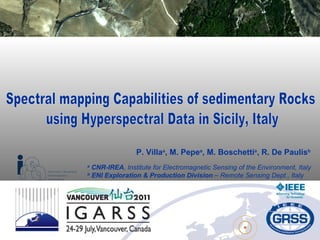 P. Villa a , M. Pepe a , M. Boschetti a , R. De Paulis b a  CNR-IREA ,   Institute for Electromagnetic Sensing of the Environment, Italy b  ENI Exploration & Production Division  – Remote Sensing Dept., Italy Spectral mapping Capabilities of sedimentary Rocks using Hyperspectral Data in Sicily, Italy 