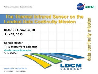  The Thermal Infrared Sensor on the Landsat Data Continuity Mission  IGARSS, Honolulu, HI July 27, 2010 Dennis Reuter TIRS Instrument Scientist dennis.c.reuter@nasa.gov 301-286-2042 