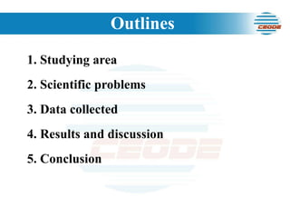 Outlines 1. Studying area 2. Scientific problems 3. Data collected  4. Results and discussion  5. Conclusion 