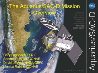 The Aquarius/SAC-D Mission Overview Gary Lagerloef, ESR Sandra Torrusio, CONAE David LeVine, NASA GSFC Monica Rabolli, CONAE 