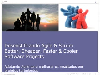 Desmistificando Agile & Scrum Better, Cheaper, Faster & Cooler Software Projects Adotando Agile para melhorar os resultados em projetos turbulentos 
