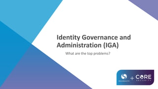 Identity Governance and
Administration (IGA)
What are the top problems?
 