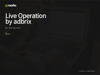 Operation Integrated Mobile Business Platform
Live Operation
by adbrix
공지 팝업 이용 가이드
Ver 1.0
© IGAWorks. ALL Rights Reserved.
 