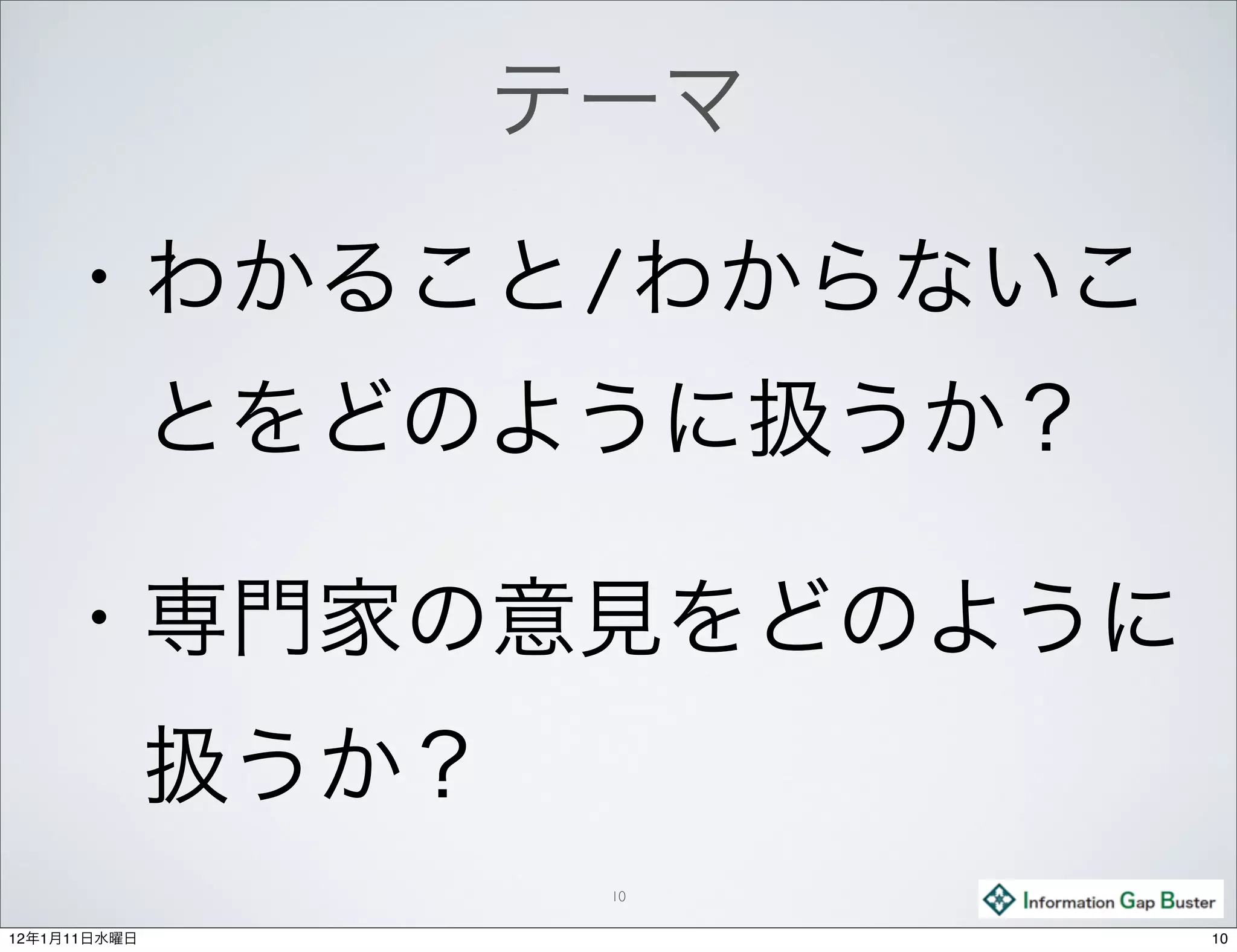 テーマ

    ・わかること/わからないこ
     とをどのように扱うか？

    ・専門家の意見をどのように
     扱うか？
               10

12年1月11日水曜日         10
 