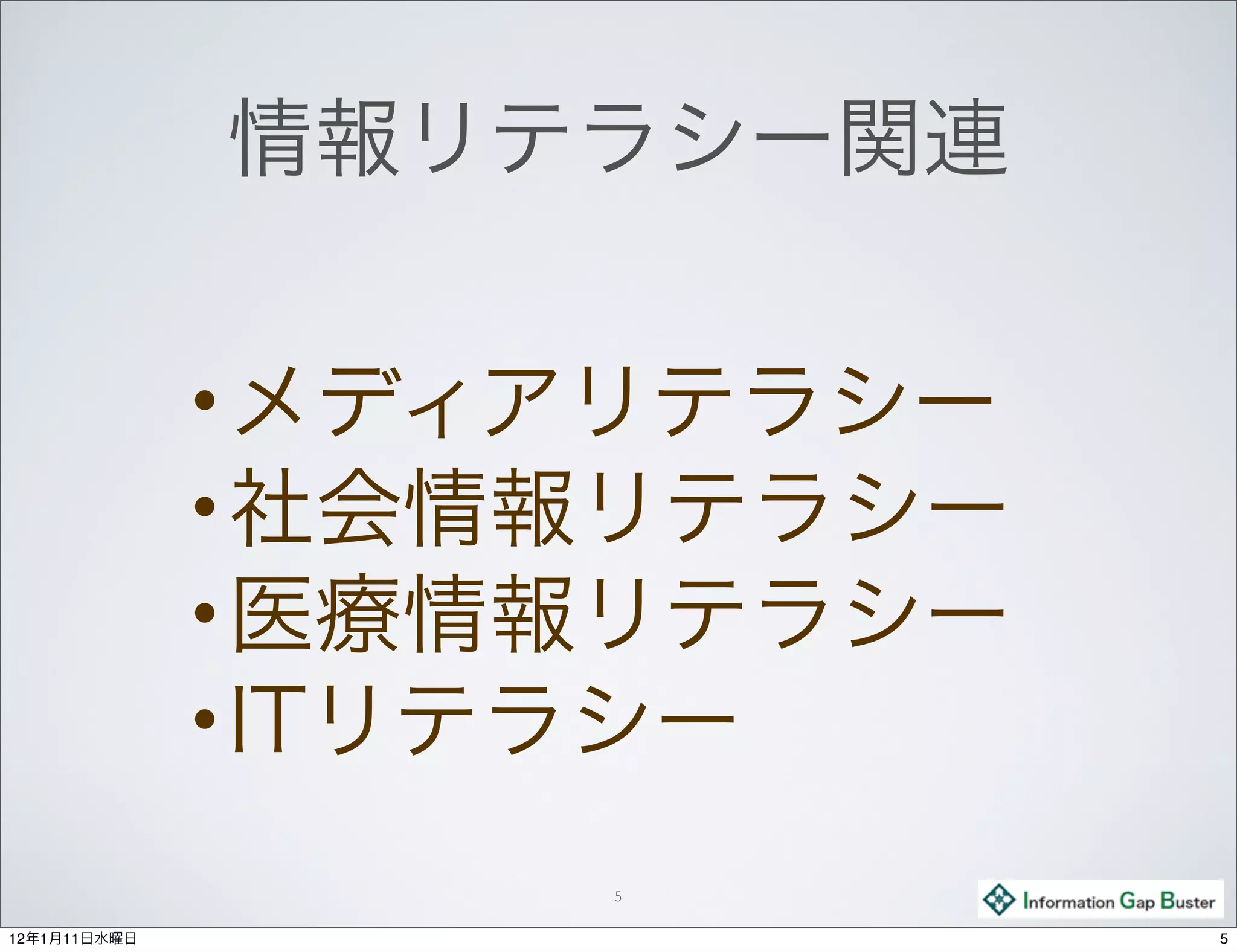 情報リテラシー関連

              •メディアリテラシー
              •社会情報リテラシー
              •医療情報リテラシー
              •ITリテラシー

                    5

12年1月11日水曜日                5
 