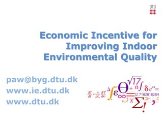 Economic Incentive for
Improving Indoor
Environmental Quality
paw@byg.dtu.dk
www.ie.dtu.dk
www.dtu.dk
 