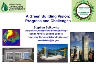 Stephen Selkowitz
Group Leader, Windows and Building Envelope
A Green Building Vision:
Progress and Challenges
Senior Advisor, Building Science
Lawrence Berkeley National Laboratory
seselkowitz@lbl.gov
 
