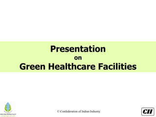 © Confederation of Indian Industry
Presentation
on
Green Healthcare Facilities
 