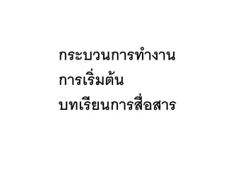 กระบวนการทางาน
การเริ่มต้น
บทเรียนการสื่อสาร
 