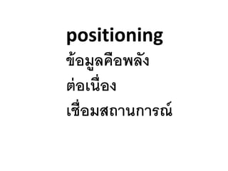 positioning
ข้อมูลคือพลัง
ต่อเนื่อง
เชื่อมสถานการณ์
 