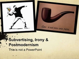 Subvertising, Irony & Postmodernism  This is not a PowerPoint 