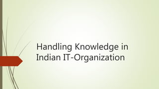 Handling Knowledge in
Indian IT-Organization
 