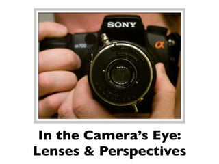 In the Camera’s Eye:
Lenses & Perspectives
 