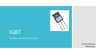 IGBT 
Insulated Gate Bipolar Transistor 
N.H.D.J De Silva 
ENG/13/034 
 
