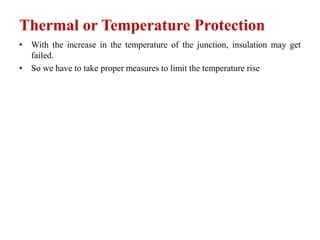 Thermal or Temperature Protection
• With the increase in the temperature of the junction, insulation may get
failed.
• So we have to take proper measures to limit the temperature rise
 
