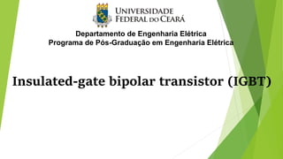 Insulated-gate bipolar transistor (IGBT)
1
Departamento de Engenharia Elétrica
Programa de Pós-Graduação em Engenharia Elétrica
 