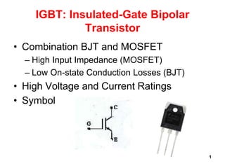 1
IGBT: Insulated-Gate Bipolar
Transistor
• Combination BJT and MOSFET
– High Input Impedance (MOSFET)
– Low On-state Conduction Losses (BJT)
• High Voltage and Current Ratings
• Symbol
 