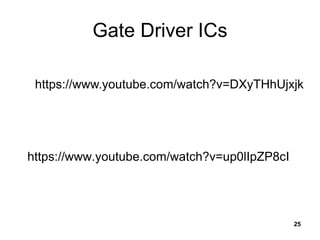 Gate Driver ICs
https://www.youtube.com/watch?v=up0lIpZP8cI
25
https://www.youtube.com/watch?v=DXyTHhUjxjk
 