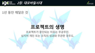 2장. 대모바일시대
1년 동안 깨달은 것
프로젝트의 생명
프로젝트가 중단되는 이유는 무궁무진.
심지어 개인 또는 조직의 성과와 무관한 경우도.
 