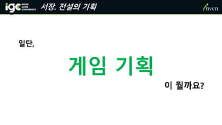 서장. 전설의 기획
일단,
게임 기획
이 뭘까요?
 