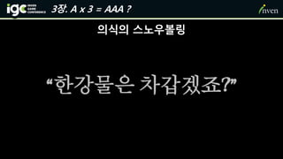 의식의 스노우볼링
“한강물은 차갑겠죠?”
3장. A x 3 = AAA ?
 