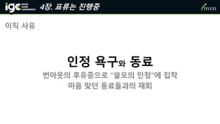 이직 사유
인정 욕구와 동료
번아웃의 후유증으로 “쓸모의 인정”에 집착
마음 맞던 동료들과의 재회
4장. 표류는 진행중
 