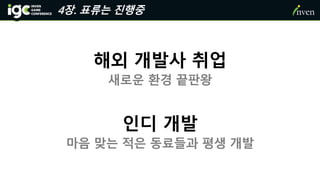 해외 개발사 취업
새로운 환경 끝판왕
인디 개발
마음 맞는 적은 동료들과 평생 개발
4장. 표류는 진행중
 