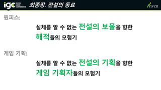 원피스:
실체를 알 수 없는 전설의 보물을 향한
해적들의 모험기
게임 기획:
실체를 알 수 없는 전설의 기획을 향한
게임 기획자들의 모험기
최종장. 전설의 동료
 