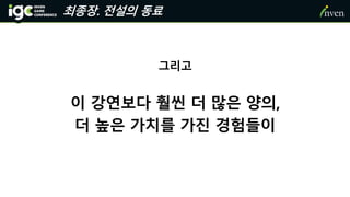 그리고
이 강연보다 훨씬 더 많은 양의,
더 높은 가치를 가진 경험들이
최종장. 전설의 동료
 