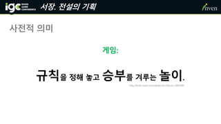 서장. 전설의 기획
사전적 의미
게임:
규칙을 정해 놓고 승부를 겨루는 놀이.
http://krdic.naver.com/detail.nhn?docid=1864300
 