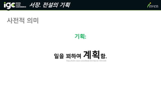 서장. 전설의 기획
사전적 의미
기획:
일을 꾀하여 계획함.
http://krdic.naver.com/detail.nhn?docid=5915100
 