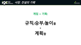 서장. 전설의 기획
게임 + 기획:
규칙/승부/놀이를
+
계획함
 