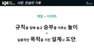 서장. 전설의 기획
게임 + 디자인:
규칙을 정해 놓고 승부를 겨루는 놀이.
+
실용적인 목적을 가진 설계나 도안.
 