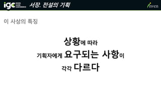서장. 전설의 기획
이 사상의 특징
상황에 따라
기획자에게 요구되는 사항이
각각 다르다
 