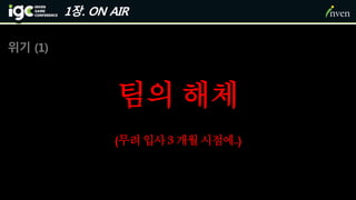 1장. ON AIR
위기 (1)
팀의 해체
(무려입사3 개월시점에..)
 