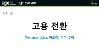 1장. ON AIR
기회 (2)
고용 전환
Test Lead (a.k.a. 파트장) 직무 수행
 