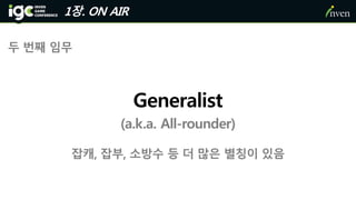 1장. ON AIR
Generalist
(a.k.a. All-rounder)
두 번째 임무
잡캐, 잡부, 소방수 등 더 많은 별칭이 있음
 
