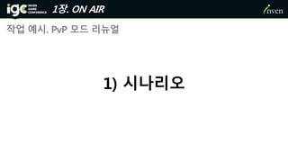1장. ON AIR
작업 예시. PvP 모드 리뉴얼
1) 시나리오
 