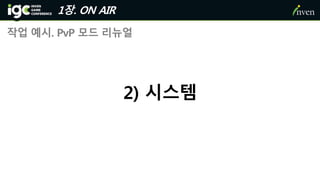 1장. ON AIR
작업 예시. PvP 모드 리뉴얼
2) 시스템
 