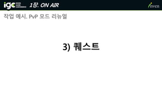 1장. ON AIR
작업 예시. PvP 모드 리뉴얼
3) 퀘스트
 