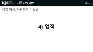 1장. ON AIR
작업 예시. PvP 모드 리뉴얼
4) 업적
 