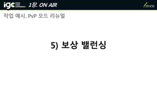1장. ON AIR
작업 예시. PvP 모드 리뉴얼
5) 보상 밸런싱
 