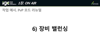 1장. ON AIR
작업 예시. PvP 모드 리뉴얼
6) 장비 밸런싱
 