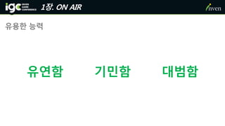 1장. ON AIR
유용한 능력
유연함 기민함 대범함
 