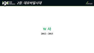 2장. 대모바일시대
2012 ~ 2013
W 사
 