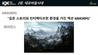 2장. 대모바일시대
MMORPG
“깊은 스토리와 인터랙티브한 환경을 가진 액션 MMORPG”
레퍼런스
http://steamcommunity.com/sharedfiles/filedetails/?id=220250714
 