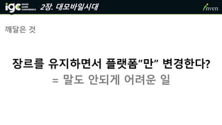 2장. 대모바일시대
깨달은 것
장르를 유지하면서 플랫폼”만” 변경한다?
= 말도 안되게 어려운 일
 